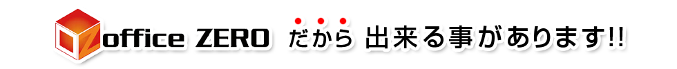 officeZERO だから出来ることがあります!!